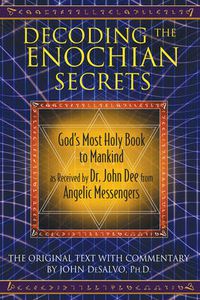 Cover image for Decoding the Enochian Secrets: God's Most Holy Book to Mankind as Received by Dr. John Dee from Angelic Messengers