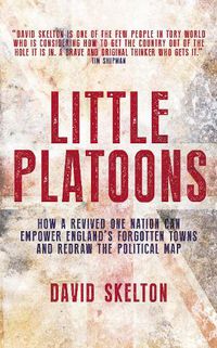 Cover image for Little Platoons: How a revived One Nation can empower England's forgotten towns and redraw the political map