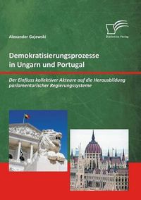 Cover image for Demokratisierungsprozesse in Ungarn und Portugal: Der Einfluss kollektiver Akteure auf die Herausbildung parlamentarischer Regierungssysteme