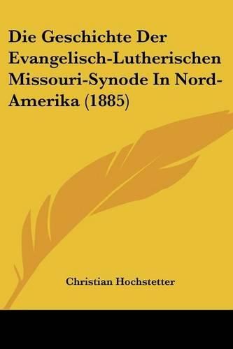 Cover image for Die Geschichte Der Evangelisch-Lutherischen Missouri-Synode in Nord-Amerika (1885)