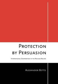 Cover image for Protection by Persuasion: International Cooperation in the Refugee Regime