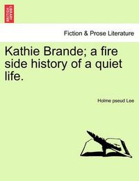 Cover image for Kathie Brande; A Fire Side History of a Quiet Life.