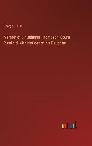 Cover image for Memoir of Sir Bejamin Thompson, Count Rumford, with Notices of his Daughter