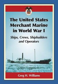 Cover image for The United States Merchant Marine in World War I: Ships, Crews, Shipbuilders and Operators