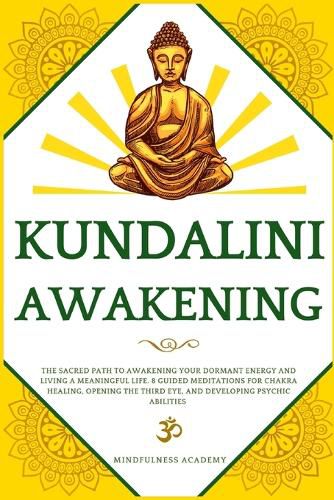 Cover image for Kundalini Awakening: The Sacred Path to Awakening Your Dormant Energy and Living a Meaningful Life. 8 Guided Meditations For Chakra Healing, Opening the Third Eye, and Developing Psychic Abilities