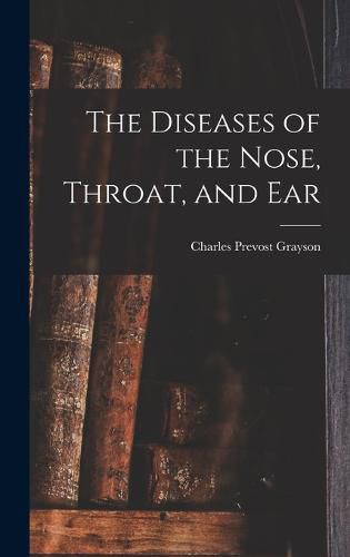 Cover image for The Diseases of the Nose, Throat, and Ear