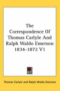 Cover image for The Correspondence of Thomas Carlyle and Ralph Waldo Emerson 1834-1872 V1