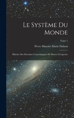 Cover image for Le systeme du monde; histoire des doctrines cosmologiques de Platon a Copernic; Tome 1
