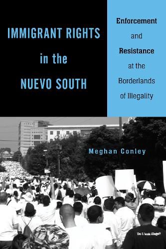 Cover image for Immigrant Rights in the Nuevo South: Enforcement and Resistance at the Borderlands of Illegality