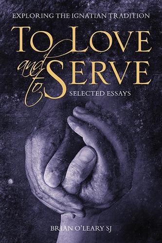 To Love and To Serve: Selected Essays: Exploring the Ignatian Tradition