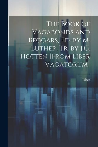 Cover image for The Book of Vagabonds and Beggars, Ed. by M. Luther, Tr. by J.C. Hotten [From Liber Vagatorum]