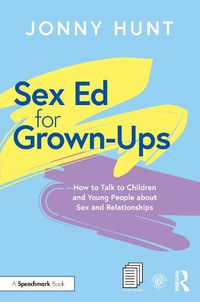 Cover image for Sex Ed for Grown-Ups: How to Talk to Children and Young People about Sex and Relationships