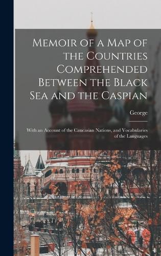 Cover image for Memoir of a Map of the Countries Comprehended Between the Black Sea and the Caspian; With an Account of the Caucasian Nations, and Vocabularies of the Languages