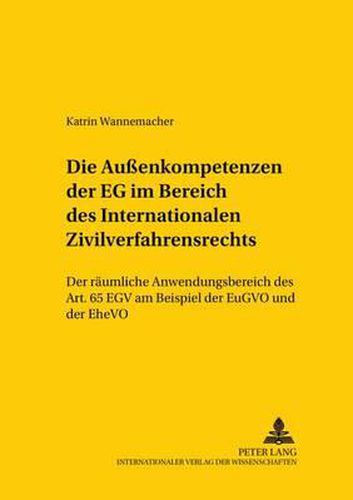 Die Aussenkompetenzen Der Eg Im Bereich Des Internationalen Zivilverfahrensrechts: Der Raeumliche Anwendungsbereich Des Art. 65 Egv Am Beispiel Der Eugvo Und Der Ehevo