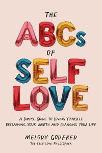 Cover image for The ABCs of Self Love: A Simple Guide to Loving Yourself, Reclaiming Your Worth, and Changing Your Life