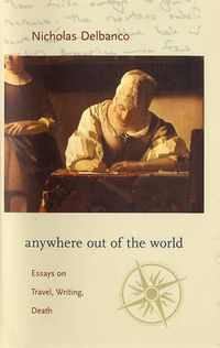 Cover image for Anywhere Out of the World: Essays on Travel, Writing, Death