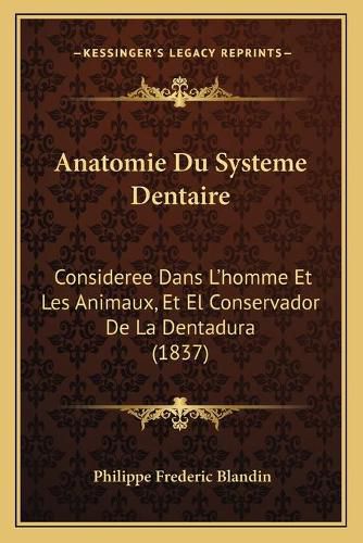 Cover image for Anatomie Du Systeme Dentaire: Consideree Dans L'Homme Et Les Animaux, Et El Conservador de La Dentadura (1837)