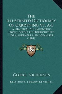 Cover image for The Illustrated Dictionary of Gardening V1, A-E: A Practical and Scientific Encyclopedia of Horticulture for Gardeners and Botanists (1884)