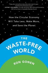 Cover image for The Waste-free World: How the Circular Economy Will Take Less, Make More, and Save the Planet