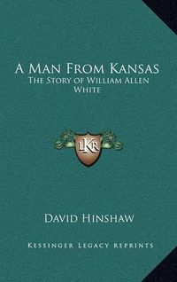 Cover image for A Man from Kansas: The Story of William Allen White