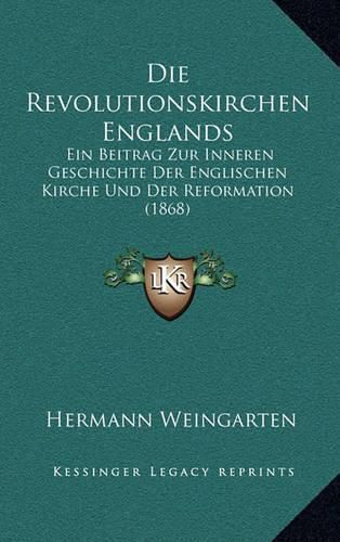 Cover image for Die Revolutionskirchen Englands: Ein Beitrag Zur Inneren Geschichte Der Englischen Kirche Und Der Reformation (1868)