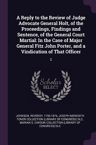 Cover image for A Reply to the Review of Judge Advocate General Holt, of the Proceedings, Findings and Sentence, of the General Court Martial