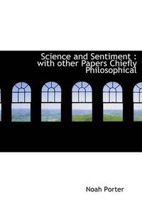 Cover image for Science and Sentiment: with Other Papers Chiefly Philosophical