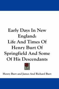 Cover image for Early Days in New England: Life and Times of Henry Burt of Springfield and Some of His Descendants