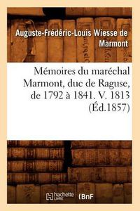 Cover image for Memoires Du Marechal Marmont, Duc de Raguse, de 1792 A 1841. V. 1813 (Ed.1857)