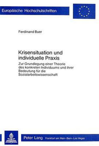 Cover image for Krisensituation Und Individuelle Praxis: Zur Grundlegung Einer Theorie Des Konkreten Individuums Und Ihrer Bedeutung Fuer Die Sozialarbeitswissenschaft