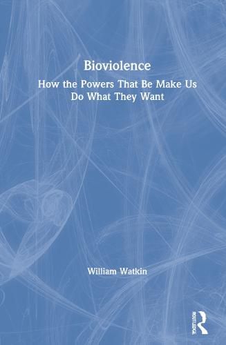 Cover image for Bioviolence: How the Powers That Be Make Us Do What They Want