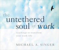 Cover image for The Untethered Soul at Work: Teachings to Transform Your Work Life