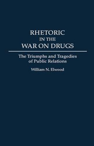 Cover image for Rhetoric in the War on Drugs: The Triumphs and Tragedies of Public Relations