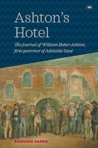 Cover image for Ashton's Hotel: The Journal of William Baker Ashton, First Governor of the Adelaide Gaol