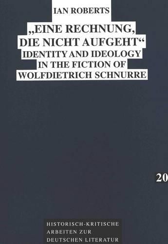 Eine Rechnung, die Nicht Aufgeht: Identity and Ideology in the Fiction of Wolf Dietrich Schnurre