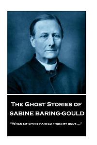 Cover image for Sabine Baring - The Ghost Stories of Sabine Baring-Gould: When my spirit parted from my body....