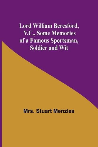 Lord William Beresford, V.C., Some Memories of a Famous Sportsman, Soldier and Wit