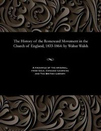 Cover image for The History of the Romeward Movement in the Church of England, 1833-1864: By Walter Walsh