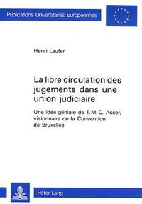 Cover image for La Libre Circulation Des Jugements Dans Une Union Judiciaire: Une Idee Geniale de T.M.C. Asser, Visionnaire de La Convention de Bruxelles