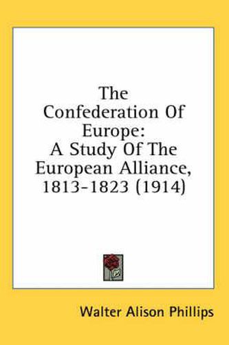 Cover image for The Confederation of Europe: A Study of the European Alliance, 1813-1823 (1914)