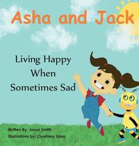 Cover image for Asha and Jack Living Happy When Sometimes Sad