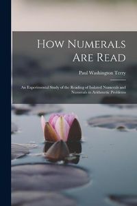 Cover image for How Numerals are Read; an Experimental Study of the Reading of Isolated Numerals and Numerals in Arithmetic Problems