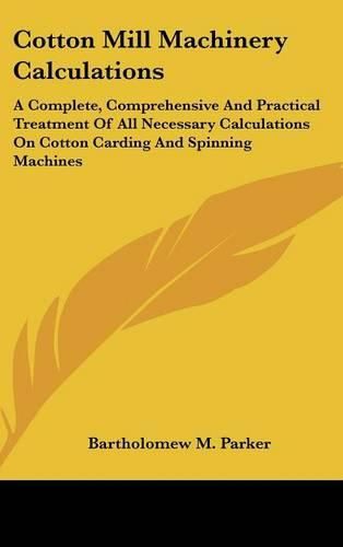 Cover image for Cotton Mill Machinery Calculations: A Complete, Comprehensive and Practical Treatment of All Necessary Calculations on Cotton Carding and Spinning Machines