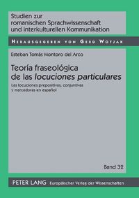 Cover image for Teoria Fraseologica de Las  Locuciones Particulares: Las Locuciones Prepositivas, Conjuntivas Y Marcadoras En Espanol