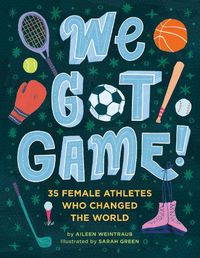 Cover image for We Got Game!: 35 Female Athletes Who Changed the World