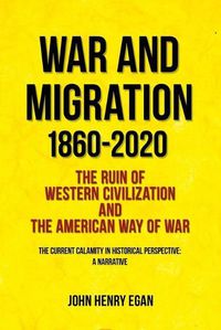 Cover image for War and Migration 1860-2020: The Ruin of Western Civilization and the American Way of War