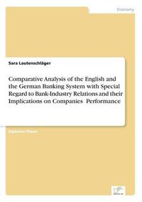 Cover image for Comparative Analysis of the English and the German Banking System with Special Regard to Bank-Industry Relations and their Implications on Companies' Performance