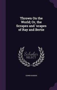 Cover image for Thrown on the World; Or, the Scrapes and 'Scapes of Ray and Bertie