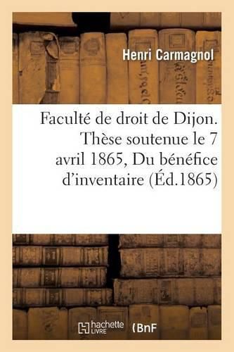 Cover image for Faculte de Droit de Dijon. These Pour Le Doctorat, Soutenue Le 7 Avril 1865 Du Benefice d'Inventaire