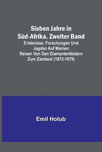 Cover image for Sieben Jahre in Sued-Afrika. Zweiter Band; Erlebnisse, Forschungen und Jagden auf meinen Reisen von den Diamantenfeldern zum Zambesi (1872-1879)